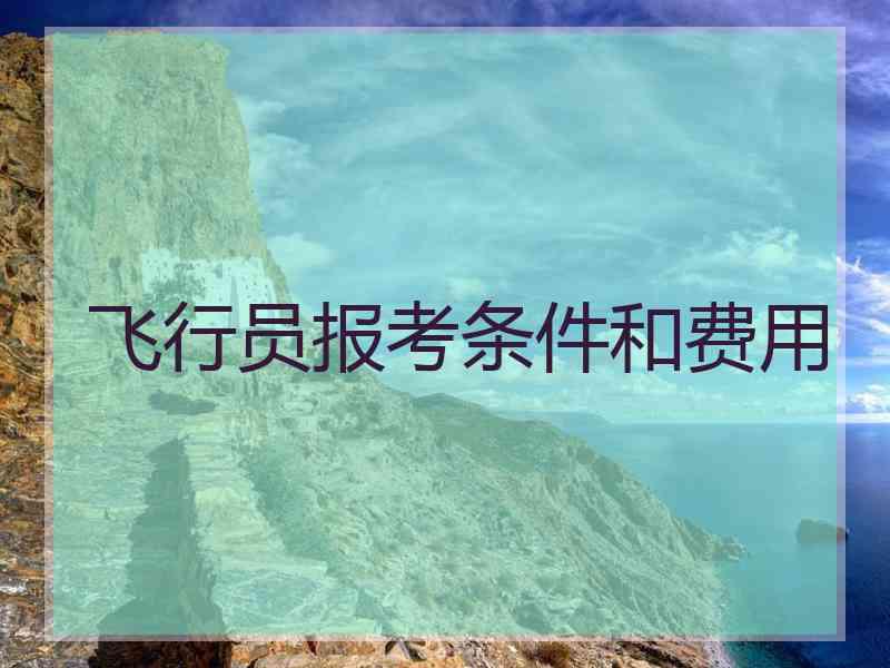 飞行员报考条件和费用