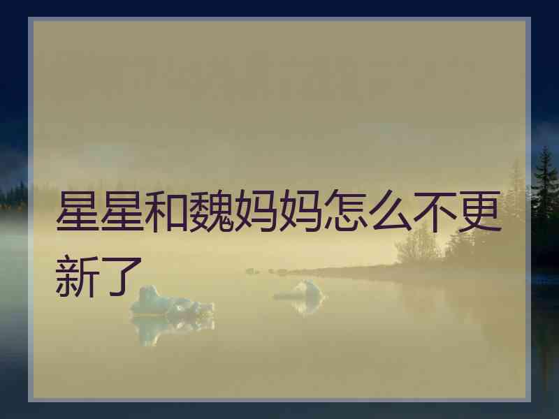 星星和魏妈妈怎么不更新了