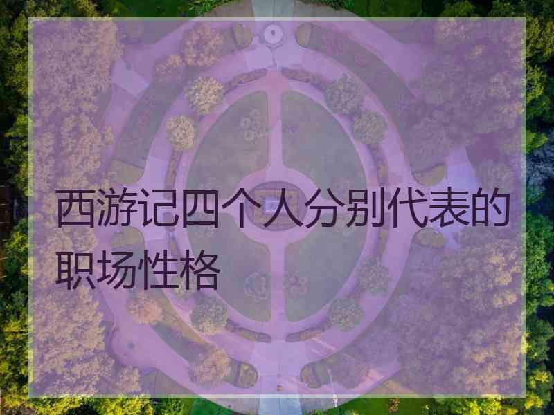 西游记四个人分别代表的职场性格