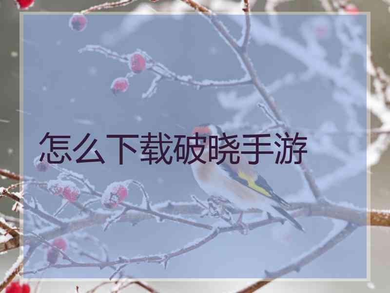 怎么下载破晓手游