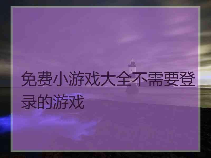 免费小游戏大全不需要登录的游戏