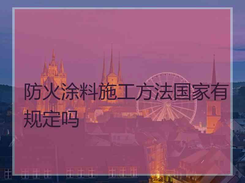防火涂料施工方法国家有规定吗