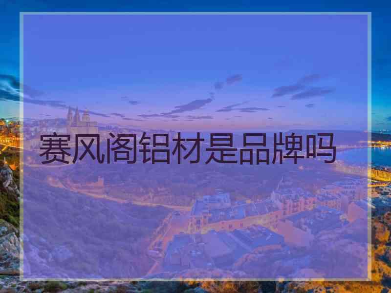 赛风阁铝材是品牌吗