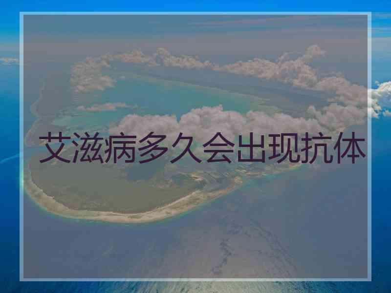 艾滋病多久会出现抗体