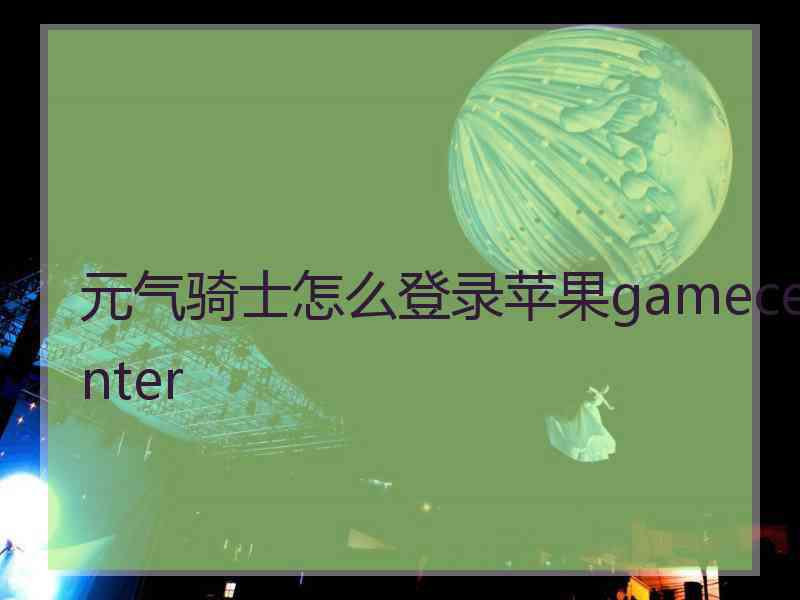 元气骑士怎么登录苹果gamecenter