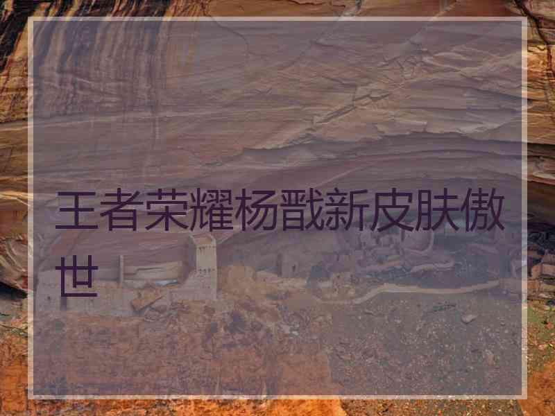 王者荣耀杨戬新皮肤傲世