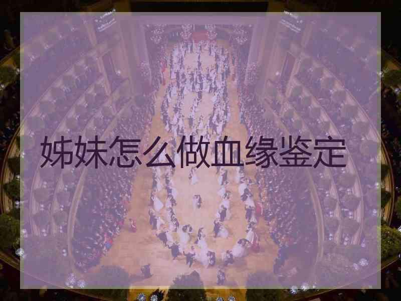 姊妹怎么做血缘鉴定