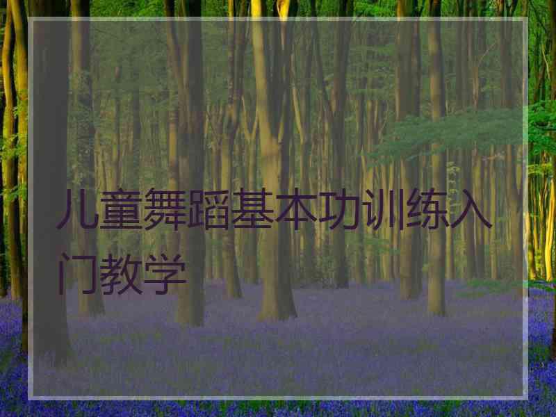 儿童舞蹈基本功训练入门教学
