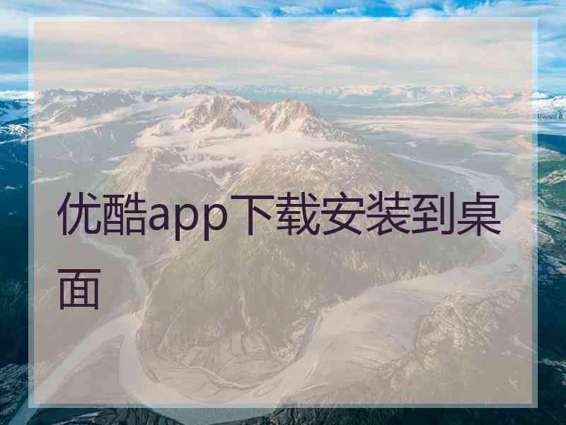 优酷app下载安装到桌面